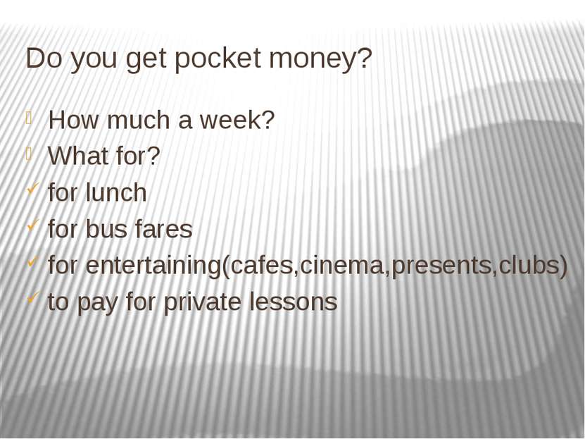 Do you get pocket money? How much a week? What for? for lunch for bus fares f...