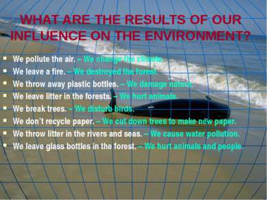 WHAT ARE THE RESULTS OF OUR INFLUENCE ON THE ENVIRONMENT? We pollute the air....