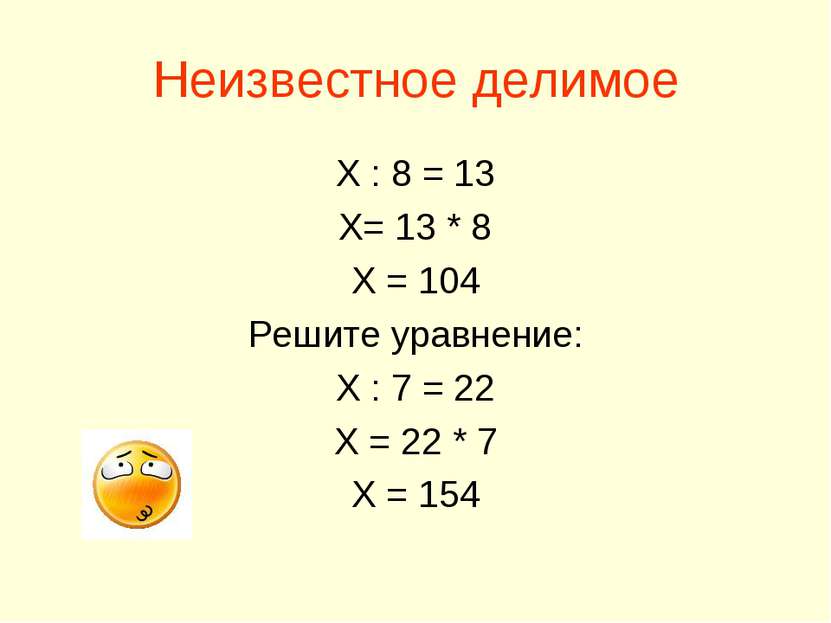 Неизвестное делимое Х : 8 = 13 Х= 13 * 8 Х = 104 Решите уравнение: Х : 7 = 22...
