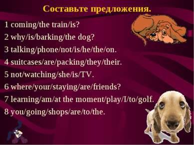 Составьте предложения. 1 coming/the train/is? 2 why/is/barking/the dog? 3 tal...