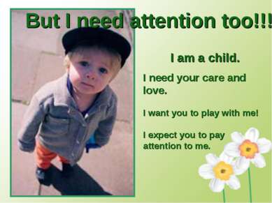 But I need attention too!!! I am a child. I need your care and love. I want y...