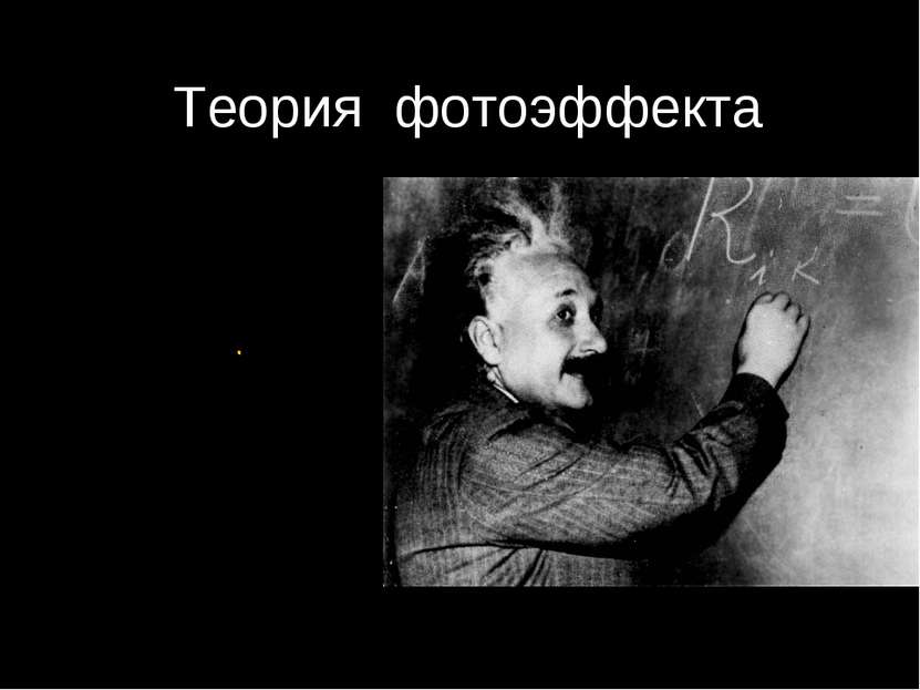 . Теория фотоэффекта Альберт Эйнштейн 1905 г. Развитие идеи Планка: Свет не т...
