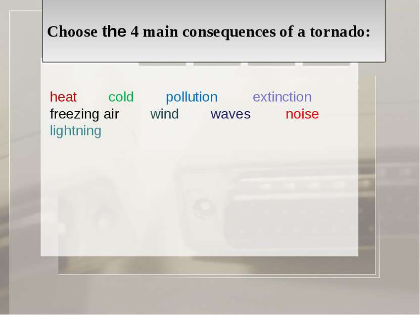 Choose the 4 main consequences of a tornado: heat cold pollution extinction f...