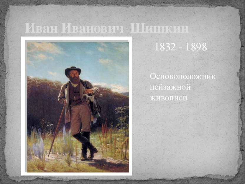 Основоположник пейзажной живописи Иван Иванович Шишкин 1832 - 1898