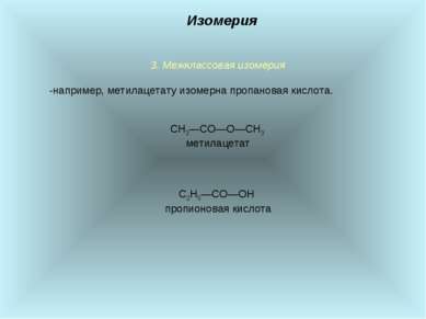3. Межклассовая изомерия -например, метилацетату изомерна пропановая кислота....