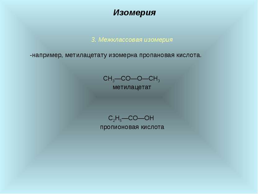 3. Межклассовая изомерия -например, метилацетату изомерна пропановая кислота....