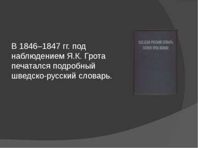 В 1846–1847 гг. под наблюдением Я.К. Грота печатался подробный шведско-русски...