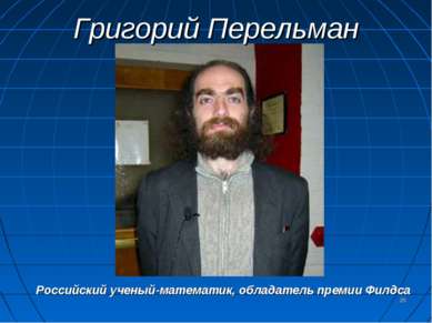 Григорий Перельман * Российский ученый-математик, обладатель премии Филдса