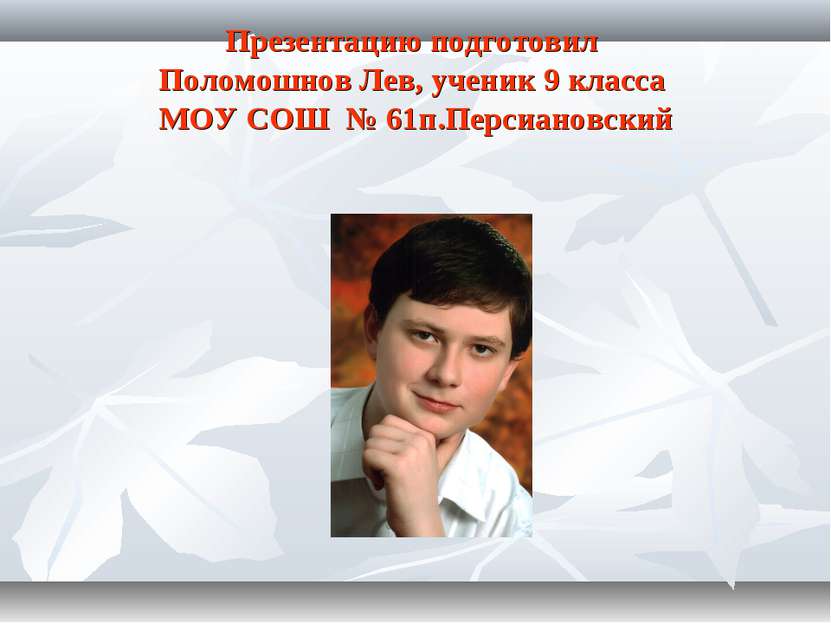 Презентацию подготовил Поломошнов Лев, ученик 9 класса МОУ СОШ № 61п.Персиано...