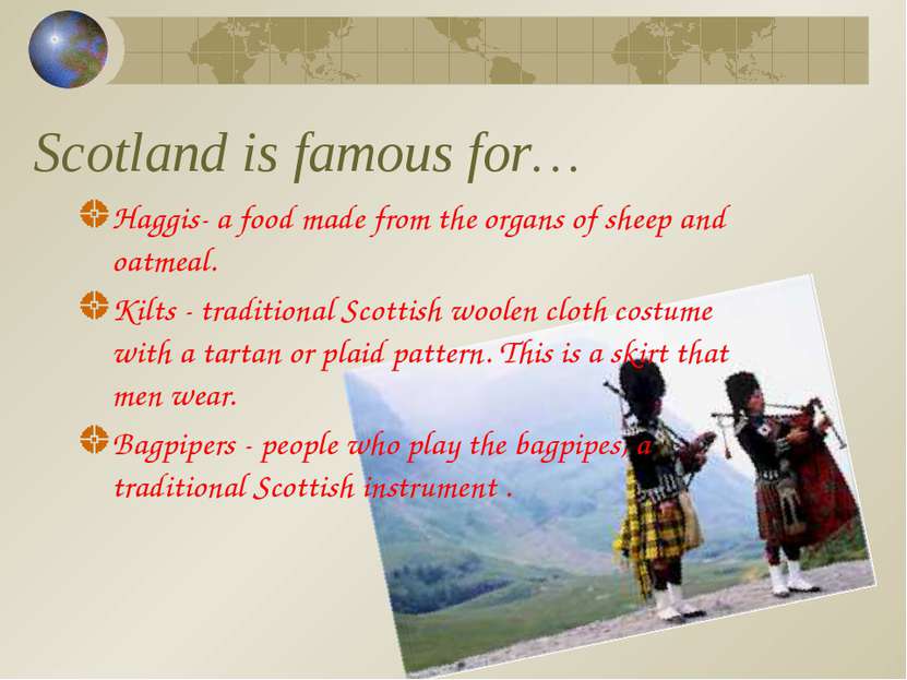 Scotland is famous for… Haggis- a food made from the organs of sheep and oatm...
