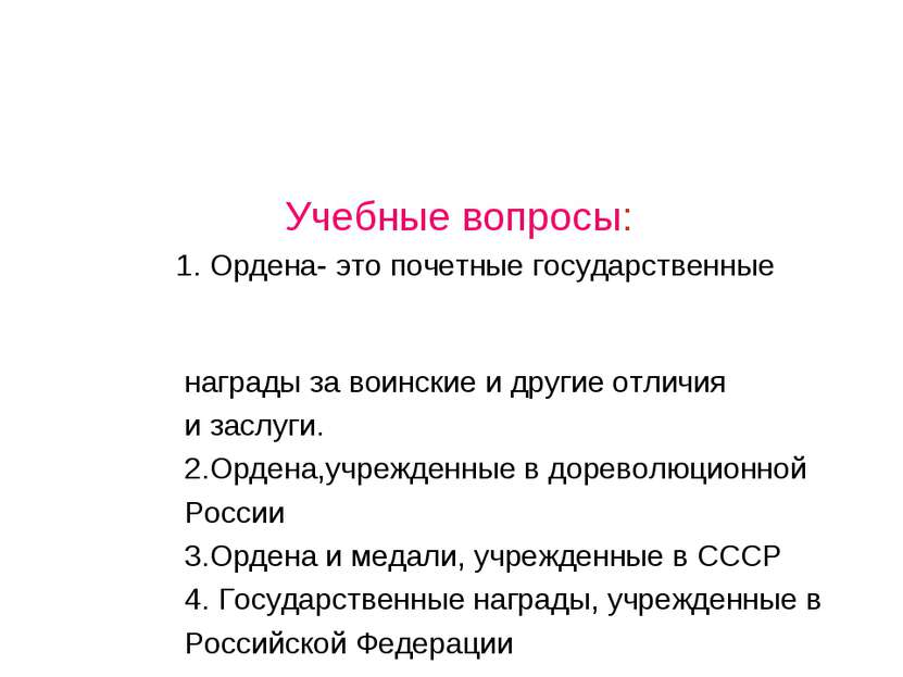 Учебные вопросы: 1. Ордена- это почетные государственные награды за воинские ...