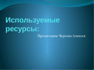 Используемые ресурсы: Презентации Чернова Алексея