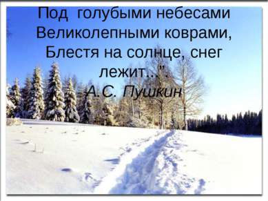 Под голубыми небесами Великолепными коврами, Блестя на солнце, снег лежит...”...