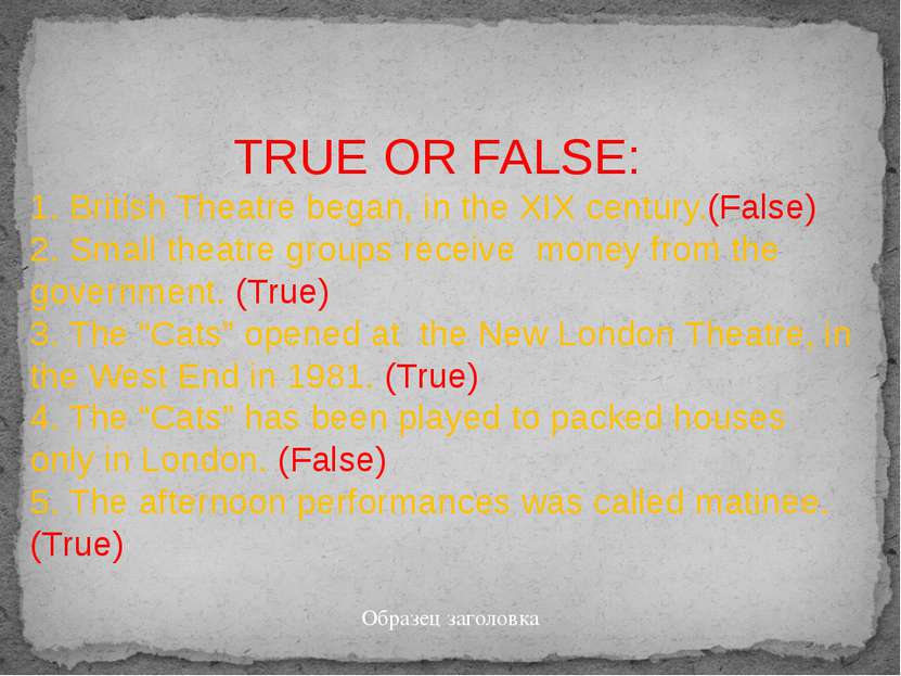 TRUE OR FALSE: 1. British Theatre began, in the XIX century.(False) 2. Small ...