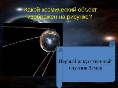 Какой космический объект изображен на рисунке? Первый искусственный спутник З...