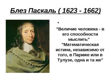 Блез Паскаль ( 1623 - 1662) "Величие человека - в его способности мыслить"  "...