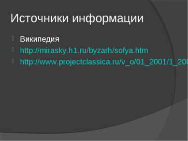 Источники информации Википедия http://mirasky.h1.ru/byzarh/sofya.htm http://w...