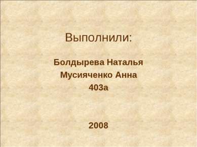 Выполнили: Болдырева Наталья Мусияченко Анна 403а 2008