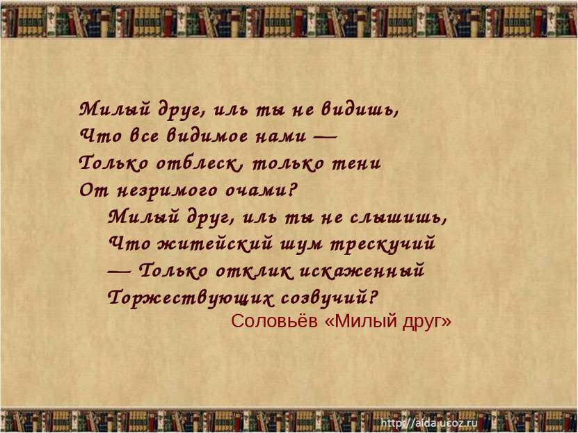 Милый друг, иль ты не видишь, Что все видимое нами — Только отблеск, только т...