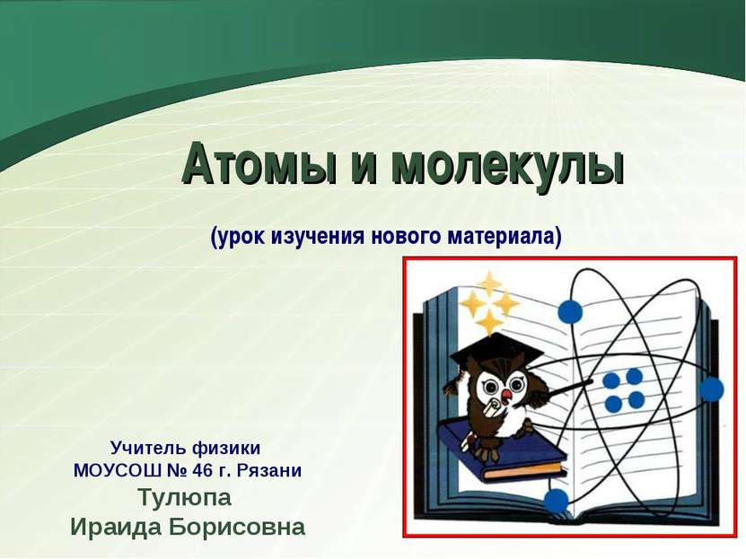 Атомы и молекулы (урок изучения нового материала) Учитель физики МОУСОШ № 46 ...