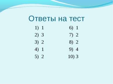 Ответы на тест 1) 1 6) 1 2) 3 7) 2 3) 2 8) 2 4) 1 9) 4 5) 2 10) 3