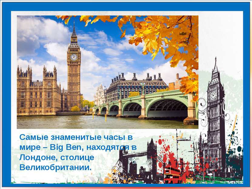 Самые знаменитые часы в мире – Big Ben, находятся в Лондоне, столице Великобр...