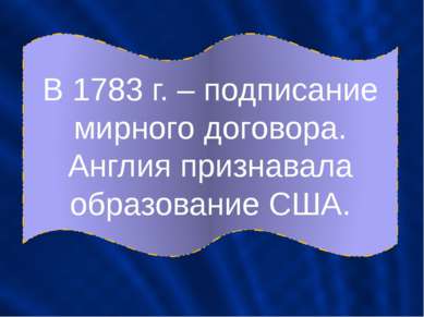 В 1783 г. – подписание мирного договора. Англия признавала образование США.