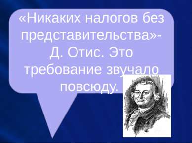 «Никаких налогов без представительства»- Д. Отис. Это требование звучало повс...