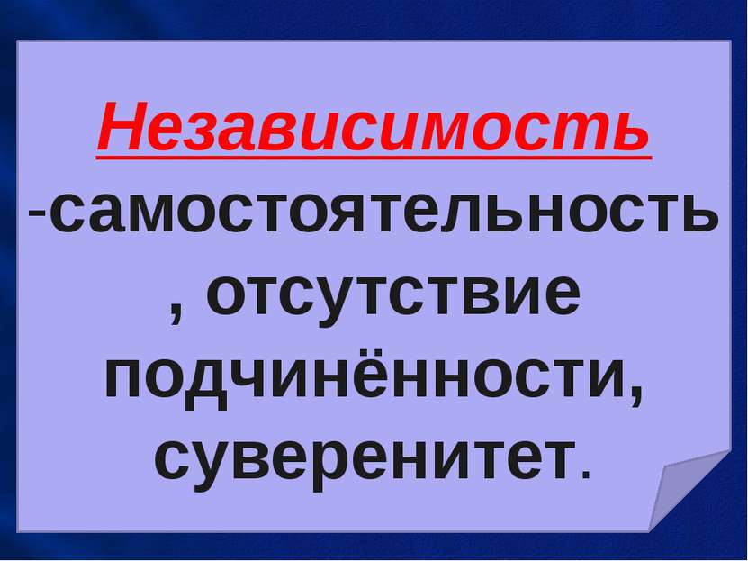 Независимость -самостоятельность, отсутствие подчинённости, суверенитет.