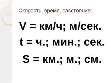 Скорость, время, расстояние: V = км/ч; м/сек. t = ч.; мин.; сек. S = км.; м.;...