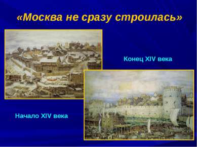 «Москва не сразу строилась» Начало XIV века Конец XIV века