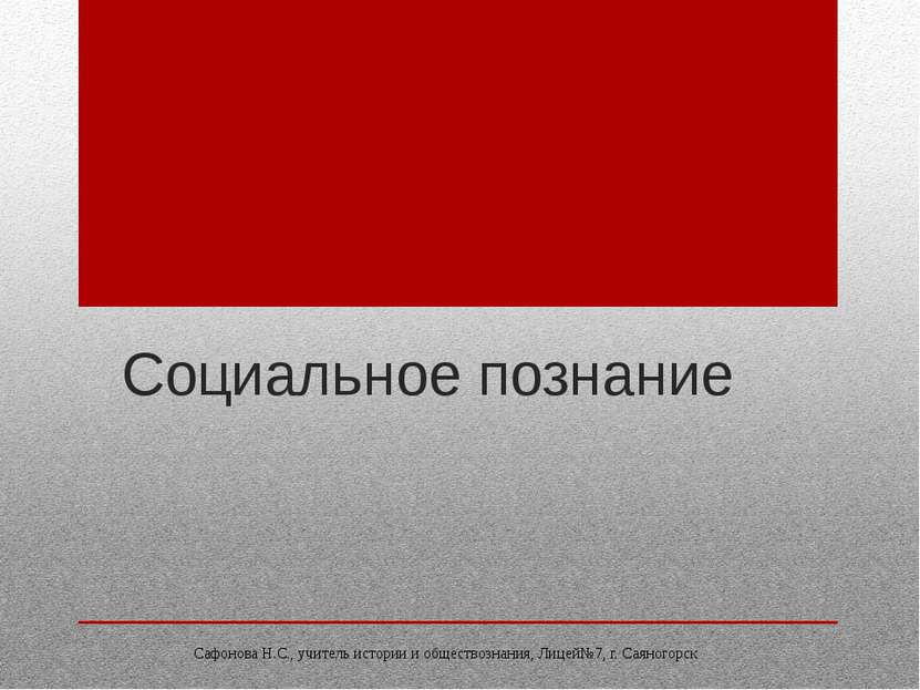 Социальное познание Сафонова Н.С., учитель истории и обществознания, Лицей№7,...