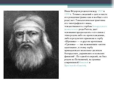 Иван Фёдоров родился между 1510 и 1530 г. Точных сведений о дате и месте его ...