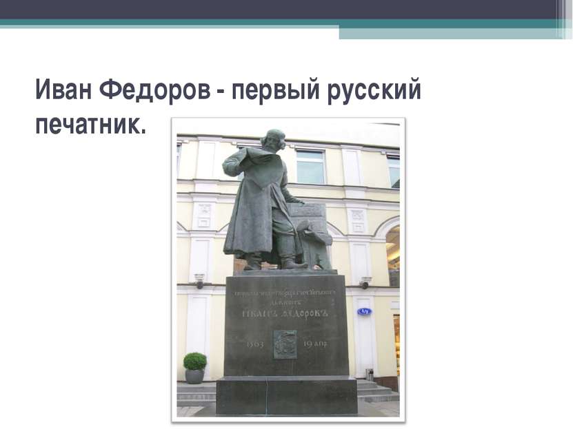Иван Федоров - первый русский печатник.