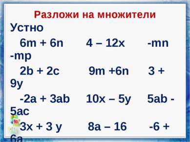 Разложи на множители Устно 6m + 6n 4 – 12x -mn -mp 2b + 2c 9m +6n 3 + 9y -2a ...