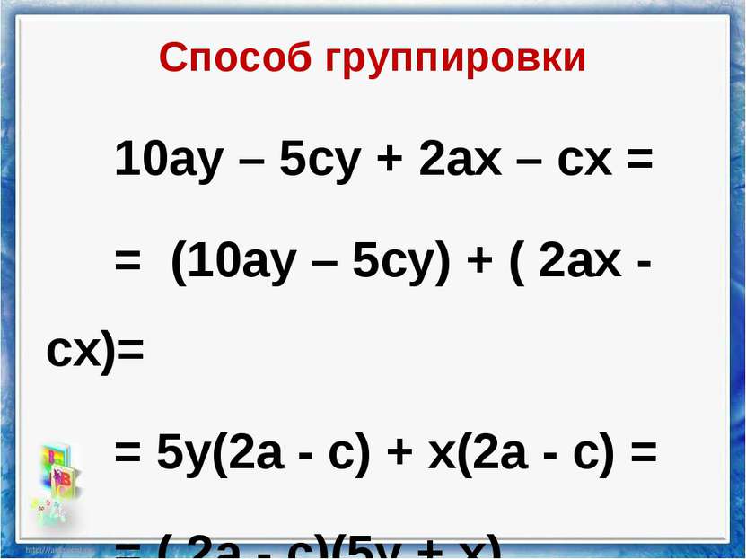 Способ группировки 10ау – 5су + 2ах – сх = = (10ау – 5су) + ( 2ах - сх)= = 5у...