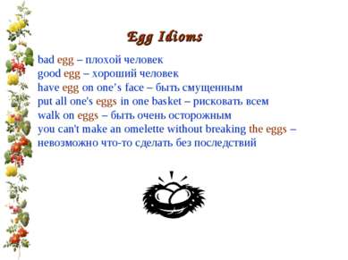 Egg Idioms bad egg – плохой человек good egg – хороший человек have egg on on...