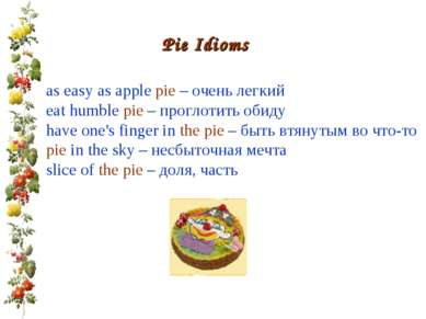 Pie Idioms as easy as apple pie – очень легкий eat humble pie – проглотить об...