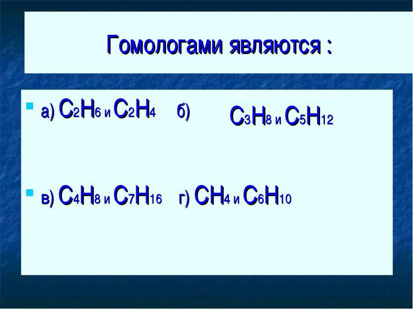 Гомологами являются : а) C2H6 и C2H4 б) в) C4H8 и C7H16 г) CH4 и C6H10 C3H8 и...