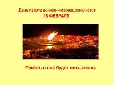 День памяти воинов-интернационалистов 15 ФЕВРАЛЯ Память о них будет жить вечно.