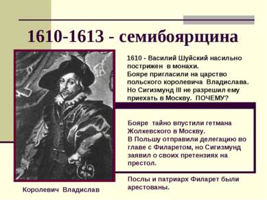 1610-1613 - семибоярщина Королевич Владислав 1610 - Василий Шуйский насильно ...