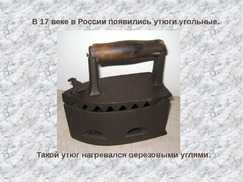 В 17 веке в России появились утюги угольные. Такой утюг нагревался берёзовыми...