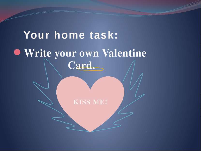 Your home task: Write your own Valentine Card. KISS ME!