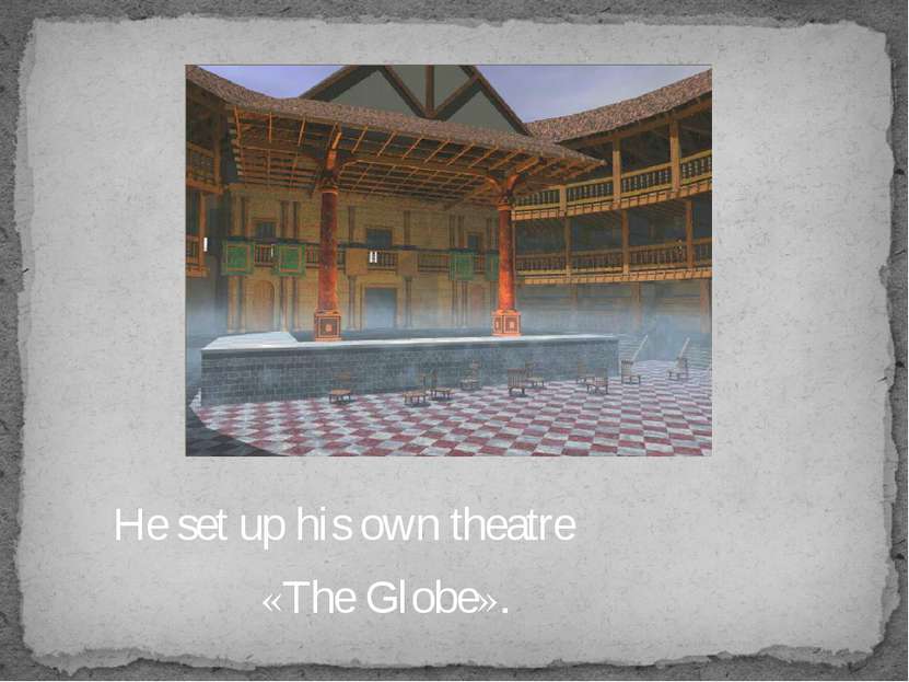 He set up his own theatre «The Globe».