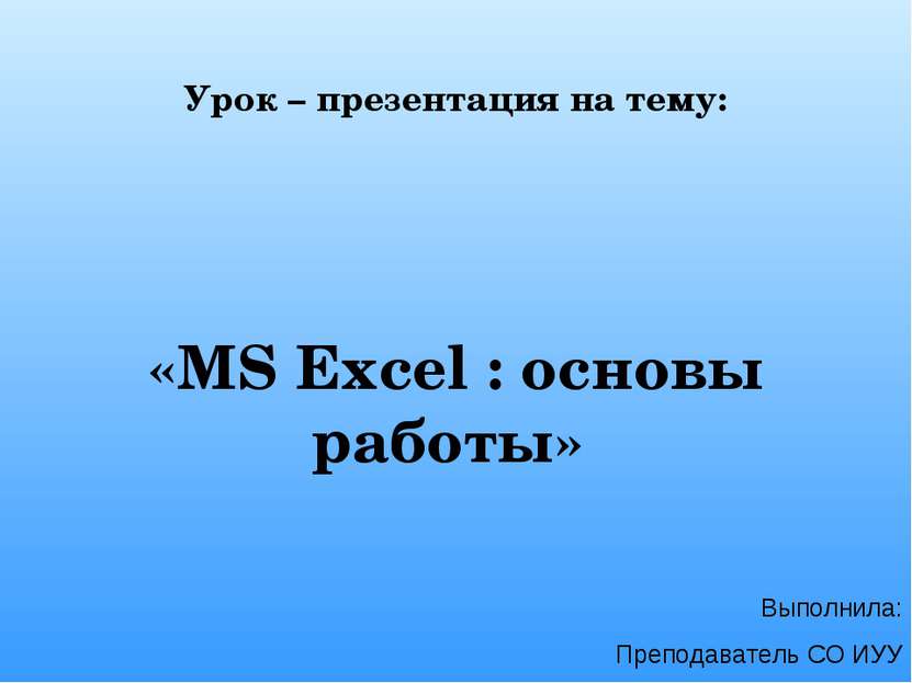 Урок – презентация на тему: «MS Excel : основы работы» Выполнила: Преподавате...