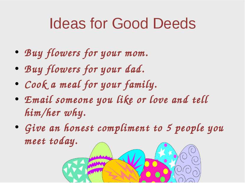 Ideas for Good Deeds Buy flowers for your mom. Buy flowers for your dad. Cook...
