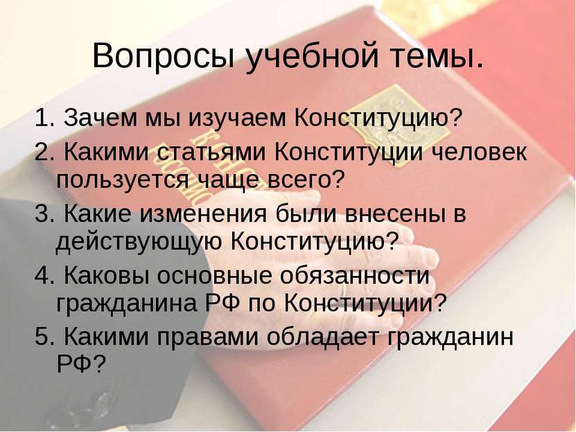 Вопросы учебной темы. 1. Зачем мы изучаем Конституцию? 2. Какими статьями Кон...