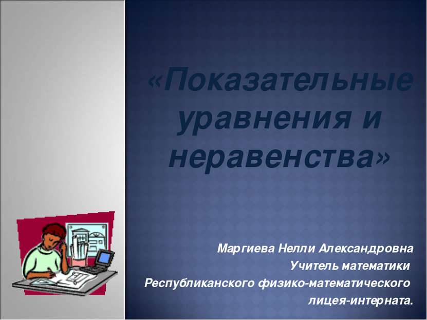 «Показательные уравнения и неравенства» Маргиева Нелли Александровна Учитель ...