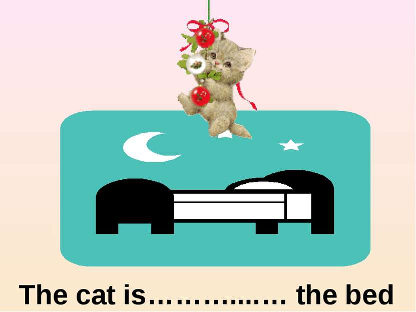 The cat is………....… the bed above