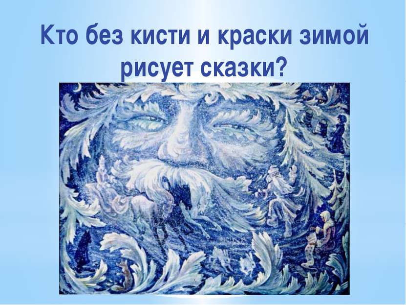 Кто без кисти и краски зимой рисует сказки?